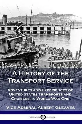 O istorie a serviciului de transport: Aventurile și experiențele transportatorilor și crucișătorilor Statelor Unite în Primul Război Mondial - A History of the Transport Service: Adventures and Experiences of United States Transports and Cruisers, in World War One