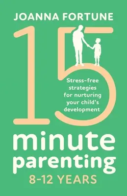 15-Minute Parenting 8-12 ani: Strategii fără stres pentru a favoriza dezvoltarea copilului dumneavoastră - 15-Minute Parenting 8-12 Years: Stress-free strategies for nurturing your child's development