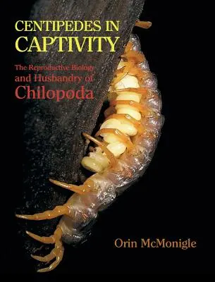 Centipede în captivitate: Biologia reproducerii și creșterea Chilopoda (The Reproductive Biology and Husbandry of Chilopoda) - Centipedes in Captivity: The Reproductive Biology and Husbandry of Chilopoda