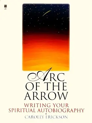 Arcul săgeții: Scrierea autobiografiei tale spirituale - Arc of the Arrow: Writing Your Spiritual Autobiography