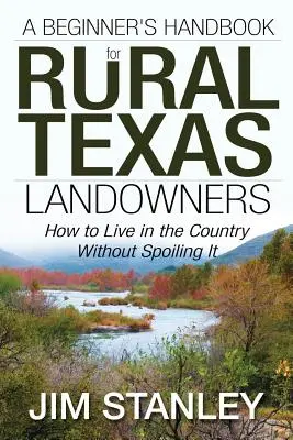 Manualul unui începător pentru proprietarii de terenuri rurale din Texas: Cum să trăiești la țară fără să o strici - A Beginner's Handbook for Rural Texas Landowners: How to Live in the Country Without Spoiling It