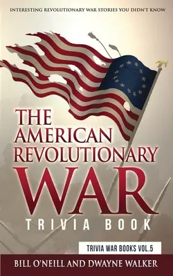The American Revolutionary War Trivia Book: Povestiri interesante despre războiul revoluționar pe care nu le știați - The American Revolutionary War Trivia Book: Interesting Revolutionary War Stories You Didn't Know