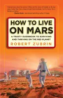 Cum să trăiești pe Marte: Un ghid de încredere pentru a supraviețui și a prospera pe Planeta Roșie - How to Live on Mars: A Trusty Guidebook to Surviving and Thriving on the Red Planet