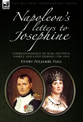 Scrisorile lui Napoleon către Josephine: Corespondență de război, politică, familie și dragoste 1796-1814 - Napoleon's Letters to Josephine: Correspondence of War, Politics, Family and Love 1796-1814