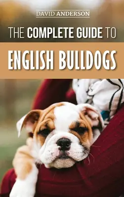 Ghidul complet al buldogilor englezi: Cum să găsiți, să dresați, să hrăniți și să vă iubiți noul cățel Bulldog - The Complete Guide to English Bulldogs: How to Find, Train, Feed, and Love your new Bulldog Puppy