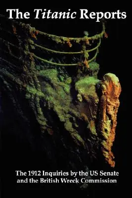 Rapoartele Titanicului: Concluziile oficiale ale anchetelor din 1912 privind dezastrul Titanicului efectuate de Senatul SUA și de Comisia britanică pentru epave: The Official Conclusions of the 1912 Inquiries Into the Titanic Disaster by the Us Senate and the British Wreck Commis - The Titanic Reports: The Official Conclusions of the 1912 Inquiries Into the Titanic Disaster by the Us Senate and the British Wreck Commis