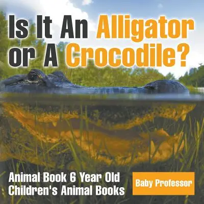 Este un aligator sau un crocodil? Animal Book 6 Year Old - Cărți pentru copii despre animale - Is It An Alligator or A Crocodile? Animal Book 6 Year Old - Children's Animal Books