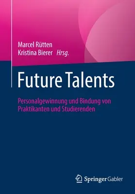 Talentele viitorului: Personalgewinnung Und Bindung Von Praktikanten Und Studierenden - Future Talents: Personalgewinnung Und Bindung Von Praktikanten Und Studierenden
