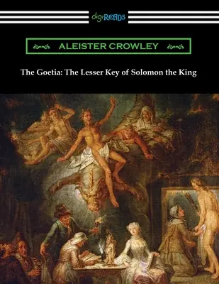 The Goetia: Cheia cea mică a regelui Solomon (The Lesser Key of Solomon the King) - The Goetia: The Lesser Key of Solomon the King