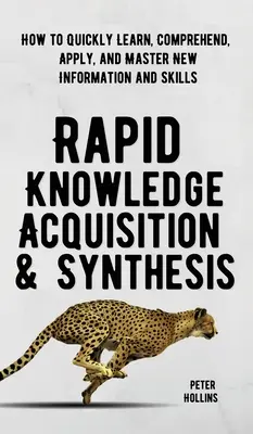 Rapid Knowledge Acquisition & Synthesis: Cum să înveți, să înțelegi, să aplici și să stăpânești rapid informații și abilități noi - Rapid Knowledge Acquisition & Synthesis: How to Quickly Learn, Comprehend, Apply, and Master New Information and Skills