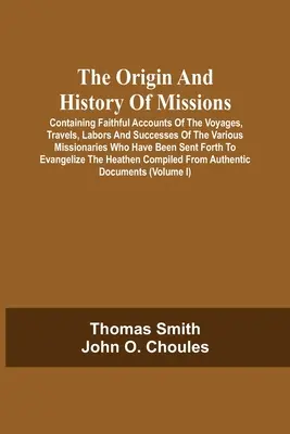 Originea și istoria misiunilor: Conține relatări fidele ale călătoriilor, expedițiilor, muncii și succeselor diferiților misionari care au fost - The Origin And History Of Missions: Containing Faithful Accounts Of The Voyages, Travels, Labors And Successes Of The Various Missionaries Who Have Be