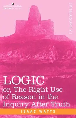 Logic: Or, the Right Use of Reason in the Inquiry After Truth (Sau folosirea corectă a rațiunii în căutarea adevărului) - Logic: Or, the Right Use of Reason in the Inquiry After Truth
