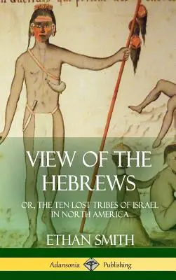Vedere asupra evreilor: sau, Cele zece triburi pierdute ale lui Israel în America de Nord (Hardcover) - View of the Hebrews: or, The Ten Lost Tribes of Israel in North America (Hardcover)