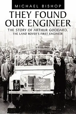 L-au găsit pe inginerul nostru: Povestea lui Arthur Goddard. primul inginer al Land Rover - They Found Our Engineer: The Story of Arthur Goddard. the Land Rover's First Engineer
