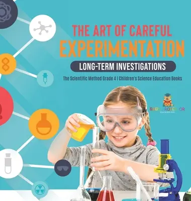 Arta experimentării atente: Investigații pe termen lung - Metoda științifică Clasa a 4-a - Cărți de educație științifică pentru copii - The Art of Careful Experimentation: Long-Term Investigations - The Scientific Method Grade 4 - Children's Science Education Books