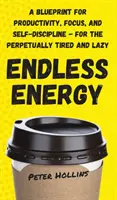 Energie fără sfârșit: Un plan pentru productivitate, concentrare și autodisciplină - pentru cei veșnic obosiți și leneși - Endless Energy: A Blueprint for Productivity, Focus, and Self-Discipline - for the Perpetually Tired and Lazy