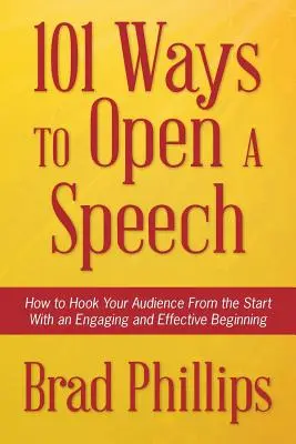 101 moduri de a deschide un discurs: Cum să vă atrageți audiența de la început cu un început captivant și eficient - 101 Ways to Open a Speech: How to Hook Your Audience From the Start With an Engaging and Effective Beginning