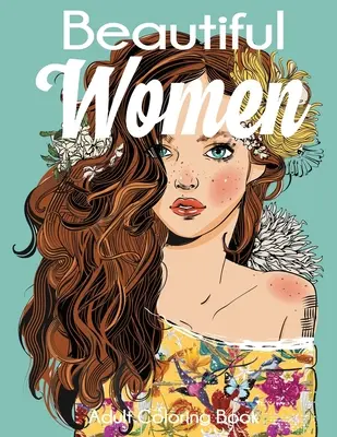 Carte de colorat pentru adulți Beautiful Women: Femei superbe cu flori, coafuri, fluturi - Beautiful Women Adult Coloring Book: Gorgeous Women with Flowers, Hairstyles, Butterflies