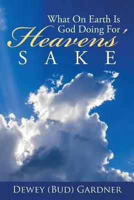 Ce face Dumnezeu pe Pământ de dragul Cerului (Gardner Dewey (Bud)) - What on Earth Is God Doing for Heavens' Sake (Gardner Dewey (Bud))