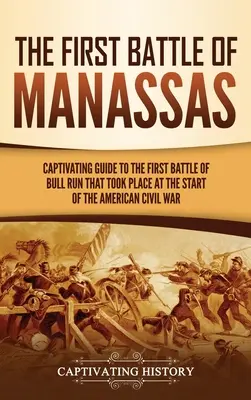 Prima bătălie de la Manassas: Un ghid captivant pentru prima bătălie de la Bull Run care a avut loc la începutul Războiului Civil American - The First Battle of Manassas: A Captivating Guide to the First Battle of Bull Run That Took Place at the Start of the American Civil War
