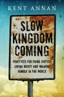 Venirea lentă a Împărăției: Practici pentru a face dreptate, a iubi mila și a umbla cu umilință în lume - Slow Kingdom Coming: Practices for Doing Justice, Loving Mercy and Walking Humbly in the World