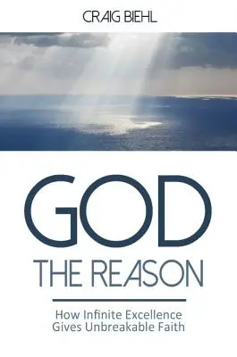 Dumnezeu rațiunea: Cum excelența infinită dă o credință de nezdruncinat - God the Reason: How Infinite Excellence Gives Unbreakable Faith