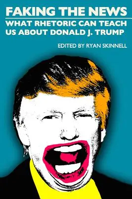 Faking the News: Ce ne poate învăța retorica despre Donald J. Trump - Faking the News: What Rhetoric Can Teach Us about Donald J. Trump