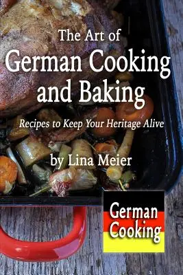 Arta gătitului și a coacerii germane: Rețete pentru a vă păstra moștenirea vie - The Art of German Cooking and Baking: Recipes to Keep Your Heritage Alive