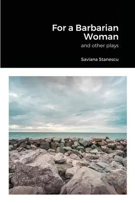 Pentru o femeie barbară și alte piese de teatru - For a Barbarian Woman and other plays