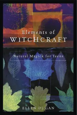 Elemente de vrăjitorie: Magie naturală pentru adolescenți - Elements of Witchcraft: Natural Magick for Teens
