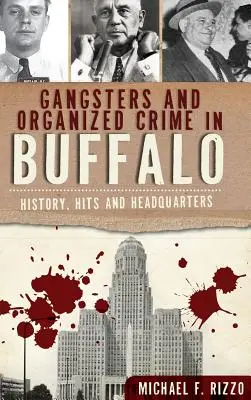 Gangsteri și crimă organizată în Buffalo: Istorie, succese și sediu central - Gangsters and Organized Crime in Buffalo: History, Hits and Headquarters