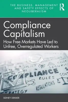 Capitalismul conformității: Cum au condus piețele libere la lucrători liberi și suprareglementați - Compliance Capitalism: How Free Markets Have Led to Unfree, Overregulated Workers