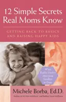 12 secrete simple pe care le știu mamele adevărate: Întoarcerea la elementele de bază și creșterea copiilor fericiți - 12 Simple Secrets Real Moms Know: Getting Back to Basics and Raising Happy Kids