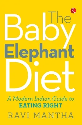 Dieta puiului de elefant: Un ghid indian modern pentru a mânca corect - The Baby Elephant Diet: A Modern Indian Guide To Eating Right