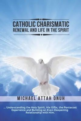 Renovarea carismatică catolică și viața în Duh: Understanding the Holy Spirit, His Gifts, the Pentecost Experience and Building an Ever-Deepening - Catholic Charismatic Renewal And Life In The Spirit: Understanding the Holy Spirit, His Gifts, the Pentecost Experience and Building an Ever-Deepening