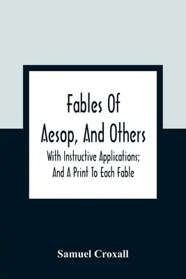 Fables Of Aesop, And Others: With Instructive Applications; And A Print To Each Fable