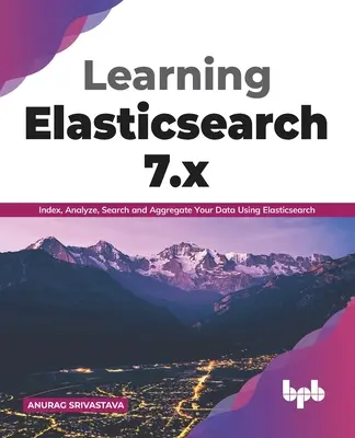Învățarea Elasticsearch 7.x: Indexarea, analizarea, căutarea și agregarea datelor utilizând Elasticsearch (ediția în limba engleză) - Learning Elasticsearch 7.x: Index, Analyze, Search and Aggregate Your Data Using Elasticsearch (English Edition)