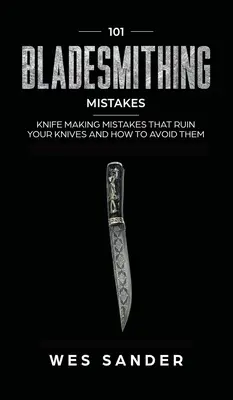 101 greșeli de bladesmithing: Greșeli de fabricare a cuțitelor care vă distrug cuțitele și cum să le evitați - 101 Bladesmithing Mistakes: Knife Making Mistakes That Ruin Your Knives and How to Avoid Them