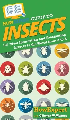 Ghidul HowExpert pentru Insecte: 101 cele mai interesante și fascinante insecte din lume de la A la Z - HowExpert Guide to Insects: 101 Most Interesting and Fascinating Insects in the World from A to Z