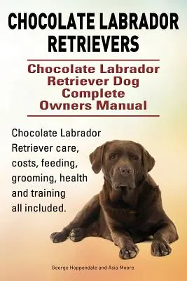 Labrador Retriever de ciocolată. Manualul complet al proprietarului câinelui Chocolate Labrador Retriever. Chocolate Labrador Retriever îngrijire, costuri, hrănire, îngrijire, h - Chocolate Labrador Retrievers. Chocolate Labrador Retriever Dog Complete Owners Manual. Chocolate Labrador Retriever care, costs, feeding, grooming, h