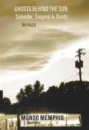 Fantomele din spatele soarelui: Splendoare, enigmă și moarte: Mondo Memphis Volumul 1 - Ghosts Behind the Sun: Splendor, Enigma & Death: Mondo Memphis Volume 1