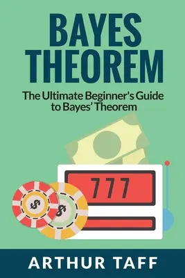 Teorema lui Bayes: The Ultimate Beginner's Guide to Bayes Theorem - Bayes Theorem: The Ultimate Beginner's Guide to Bayes Theorem