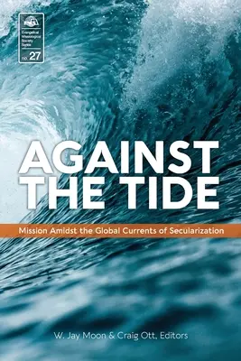 Împotriva curentului: Misiunea printre curenții globali ai secularizării (Against the Tide: Mission Amidst the Global Currents of Secularization) - Against the Tide: Mission Amidst the Global Currents of Secularization