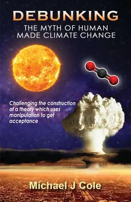 Debunking The Myth Of Human Made Climate Change: Contestarea construcției unei teorii care folosește manipularea pentru a fi acceptată - Debunking The Myth Of Human Made Climate Change: Challenging the Construction of a theory which uses manipulation to gain acceptance