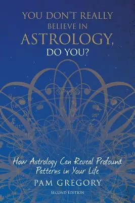 You Don't Really Believe in Astrology, Do You?: Cum poate astrologia să dezvăluie modele profunde în viața ta - You Don't Really Believe in Astrology, Do You?: How Astrology Can Reveal Profound Patterns in Your Life
