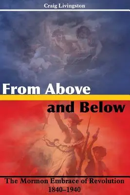 De sus și de jos: Îmbrățișarea mormonă a revoluției, 1840-1940 - From Above and Below: The Mormon Embrace of Revolution, 1840-1940