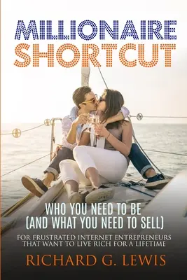 Milionarul pe scurtătură: Who You Need To Be (and What You Need To Sell): Pentru Antreprenorii pe Internet Frustrați Care Vor Să Trăiască Bogat Pentru O Viață - Millionaire Shortcut: Who You Need To Be (and What You Need To Sell): For Frustrated Internet Entrepreneurs That Want to Live Rich for a Lif