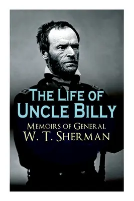 Viața unchiului Billy - Memoriile generalului W. T. Sherman: Viața timpurie, amintiri din războiul civil și mexican, perioada de după război; inclusiv documente oficiale ale armatei - The Life of Uncle Billy - Memoirs of General W. T. Sherman: Early Life, Memories of Mexican & Civil War, Post-War Period; Including Official Army Docu
