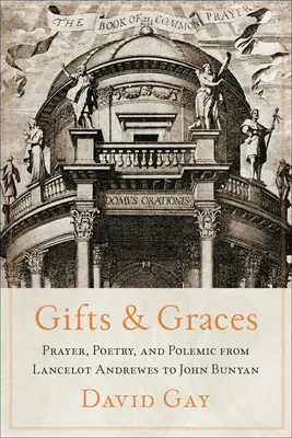 Daruri și haruri: Rugăciune, Poezie și Polemică de la Lancelot Andrewes la John Bunyan - Gifts and Graces: Prayer, Poetry, and Polemic from Lancelot Andrewes to John Bunyan