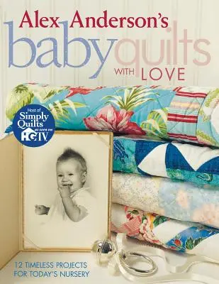 Baby Quilts with Love de Alex Anderson. 12 proiecte atemporale pentru camera copilului de astăzi - Ediție tipărită la cerere - Alex Anderson's Baby Quilts with Love. 12 Timeless Projects for Today's Nursery - Print on Demand Edition